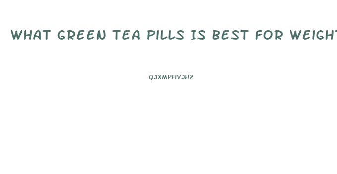 What Green Tea Pills Is Best For Weight Loss