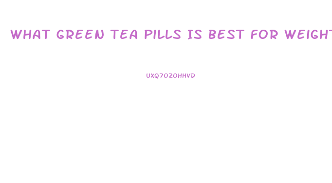 What Green Tea Pills Is Best For Weight Loss