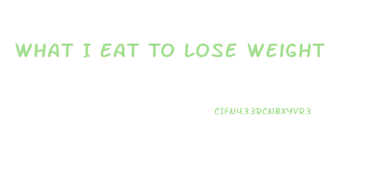 What I Eat To Lose Weight
