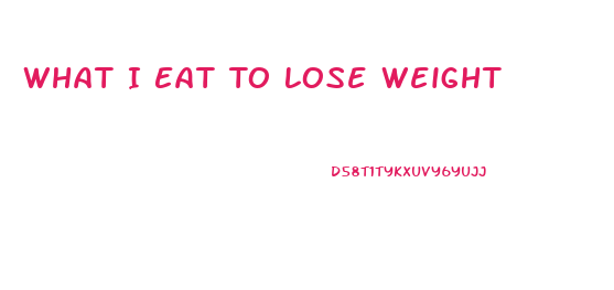 What I Eat To Lose Weight