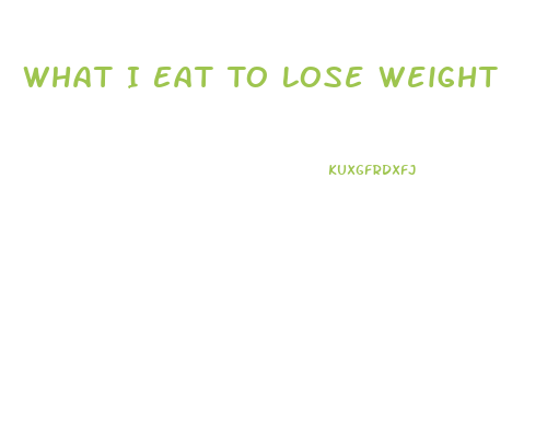 What I Eat To Lose Weight