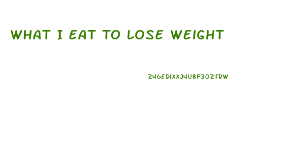 What I Eat To Lose Weight