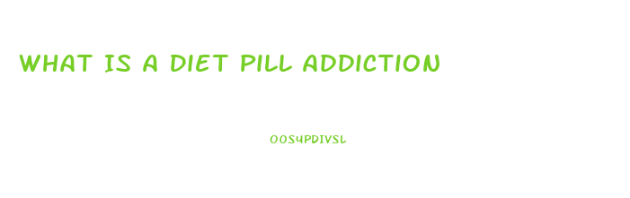 What Is A Diet Pill Addiction