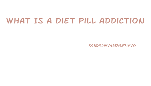 What Is A Diet Pill Addiction