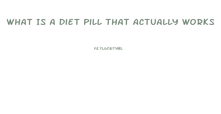 What Is A Diet Pill That Actually Works