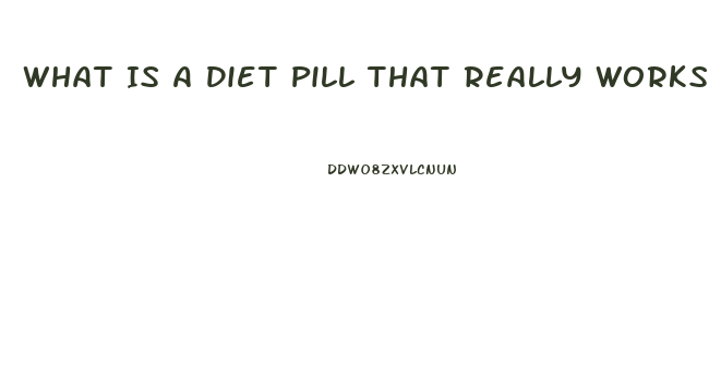 What Is A Diet Pill That Really Works