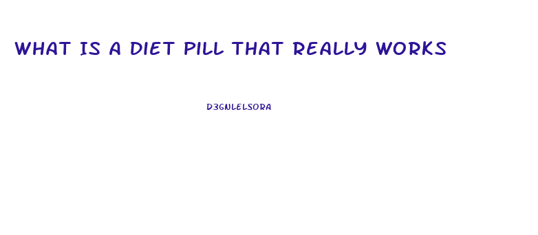 What Is A Diet Pill That Really Works