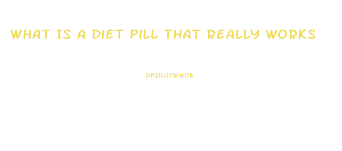 What Is A Diet Pill That Really Works