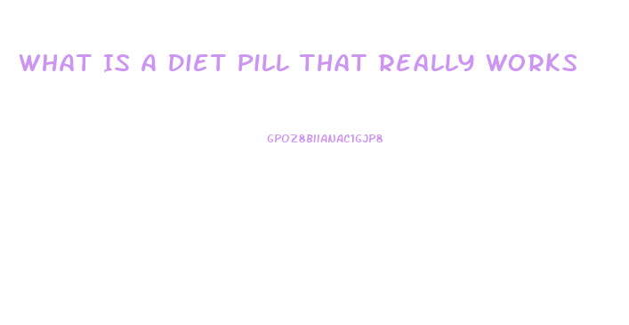 What Is A Diet Pill That Really Works