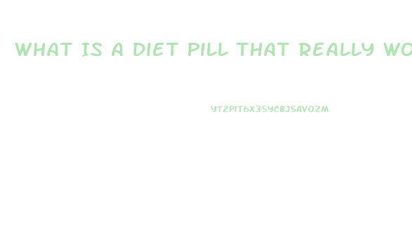 What Is A Diet Pill That Really Works