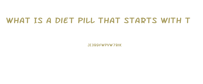 What Is A Diet Pill That Starts With T