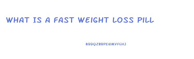 What Is A Fast Weight Loss Pill