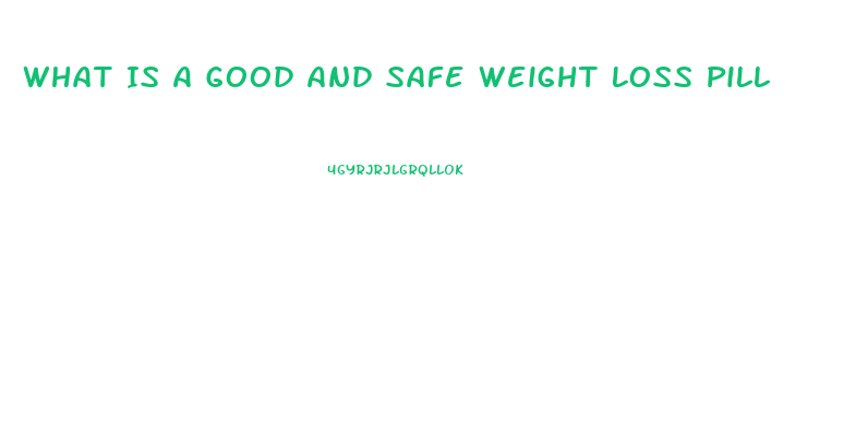 What Is A Good And Safe Weight Loss Pill