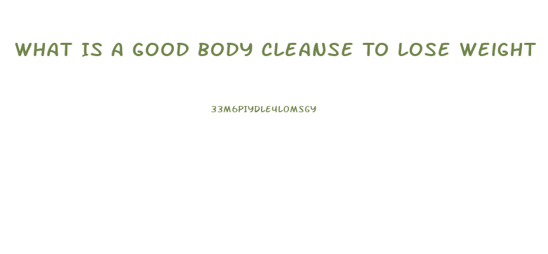 What Is A Good Body Cleanse To Lose Weight