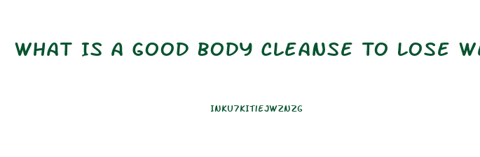 What Is A Good Body Cleanse To Lose Weight