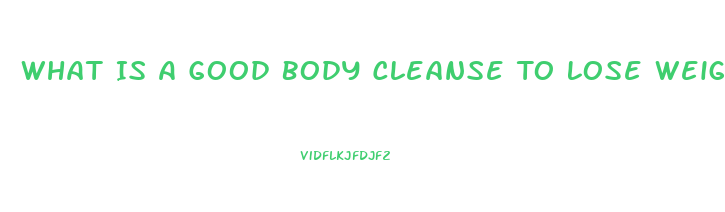 What Is A Good Body Cleanse To Lose Weight