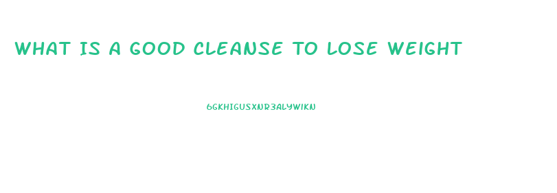 What Is A Good Cleanse To Lose Weight