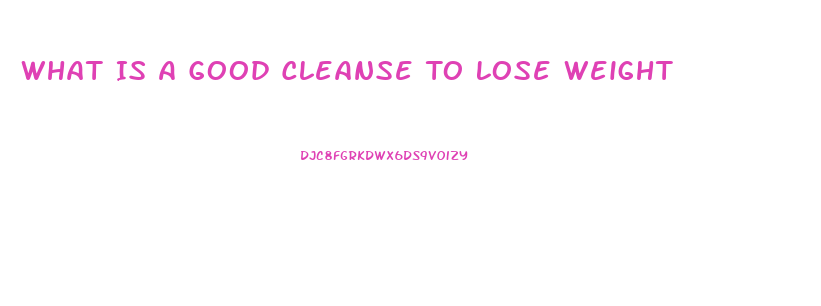 What Is A Good Cleanse To Lose Weight