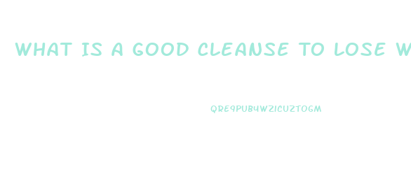 What Is A Good Cleanse To Lose Weight