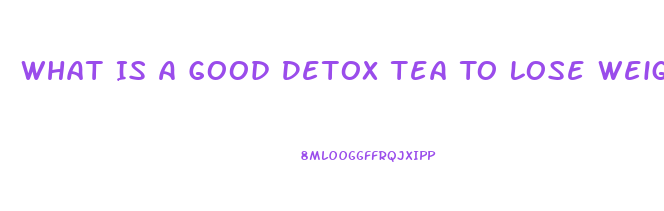 What Is A Good Detox Tea To Lose Weight