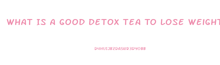 What Is A Good Detox Tea To Lose Weight