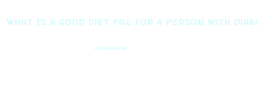 What Is A Good Diet Pill For A Person With Diabetes