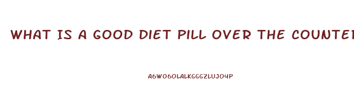 What Is A Good Diet Pill Over The Counter