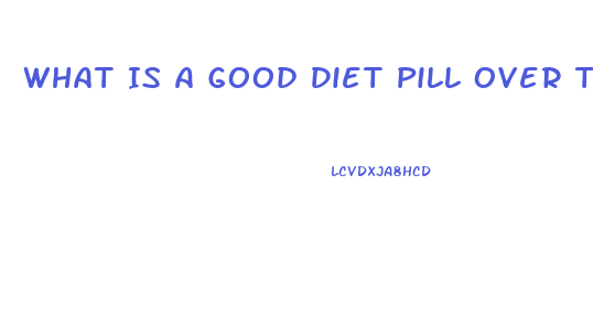 What Is A Good Diet Pill Over The Counter For 2023