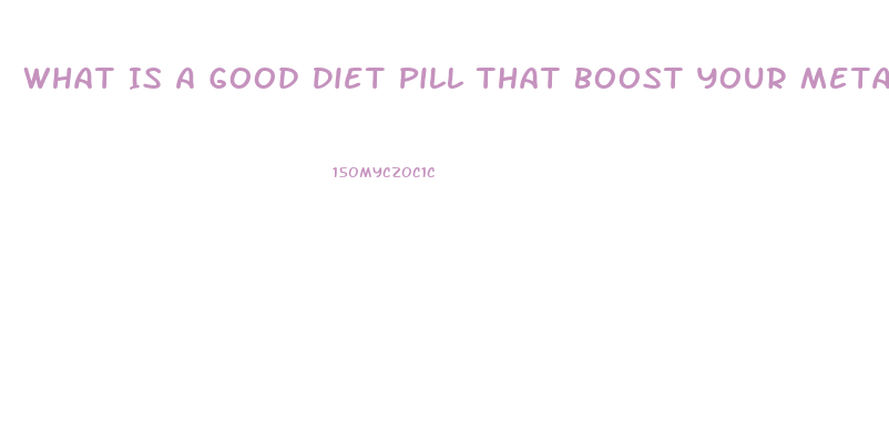 What Is A Good Diet Pill That Boost Your Metabolism