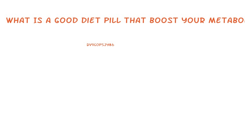 What Is A Good Diet Pill That Boost Your Metabolism