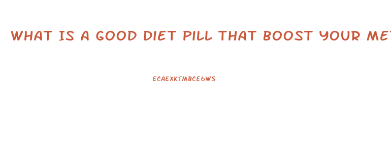 What Is A Good Diet Pill That Boost Your Metabolism