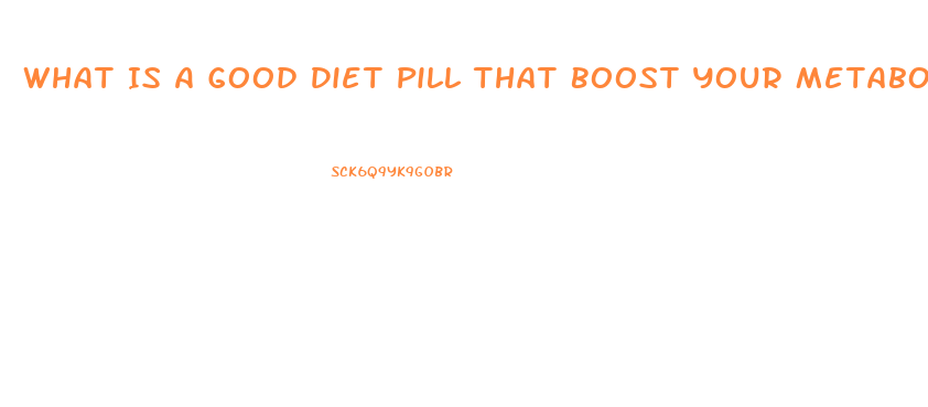 What Is A Good Diet Pill That Boost Your Metabolism