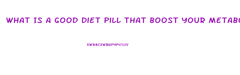 What Is A Good Diet Pill That Boost Your Metabolism