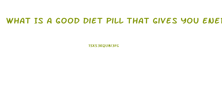 What Is A Good Diet Pill That Gives You Energy