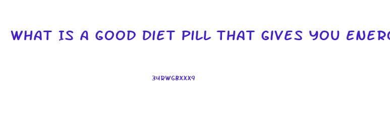 What Is A Good Diet Pill That Gives You Energy