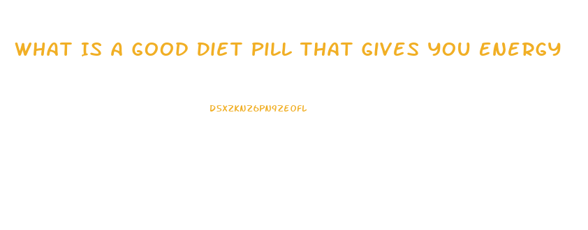 What Is A Good Diet Pill That Gives You Energy