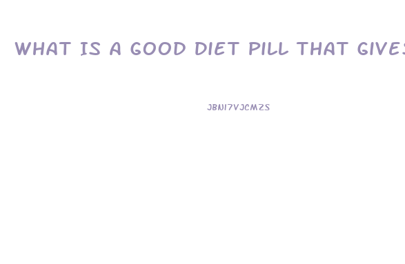 What Is A Good Diet Pill That Gives You Energy