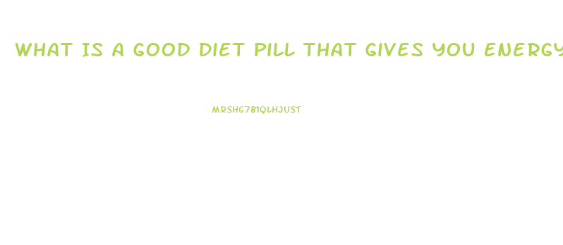 What Is A Good Diet Pill That Gives You Energy