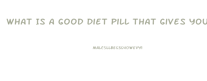 What Is A Good Diet Pill That Gives You Energy