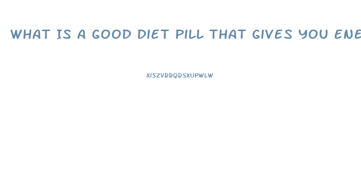 What Is A Good Diet Pill That Gives You Energy