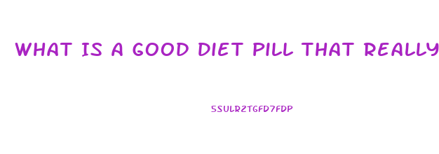 What Is A Good Diet Pill That Really Works For Women