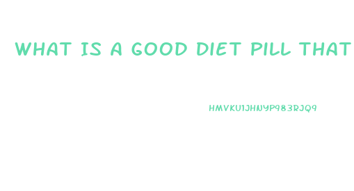 What Is A Good Diet Pill That Really Works For Women