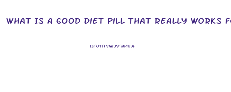 What Is A Good Diet Pill That Really Works For Women