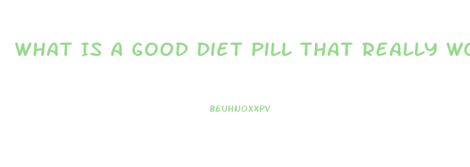 What Is A Good Diet Pill That Really Works