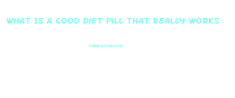 What Is A Good Diet Pill That Really Works