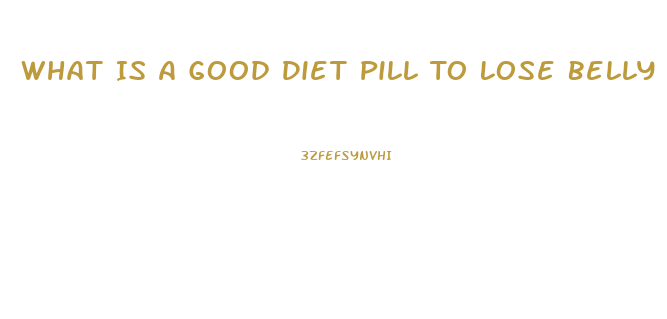 What Is A Good Diet Pill To Lose Belly Fat