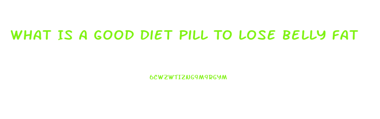 What Is A Good Diet Pill To Lose Belly Fat