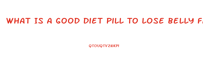 What Is A Good Diet Pill To Lose Belly Fat