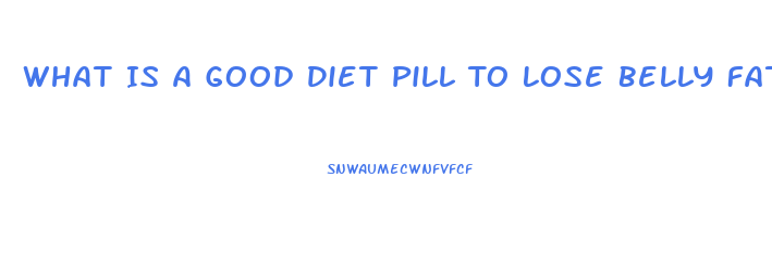 What Is A Good Diet Pill To Lose Belly Fat