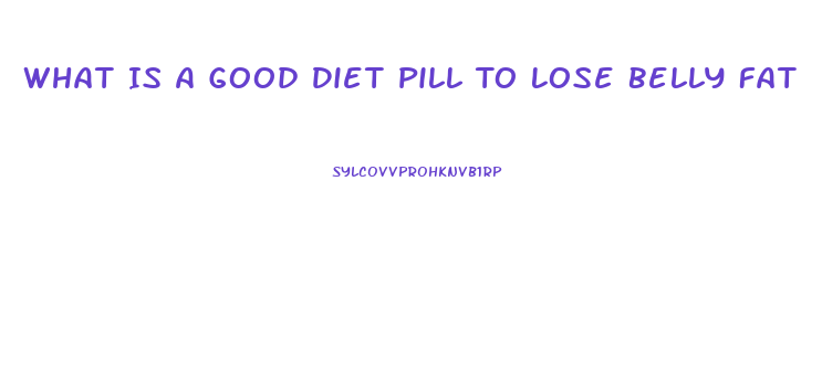 What Is A Good Diet Pill To Lose Belly Fat